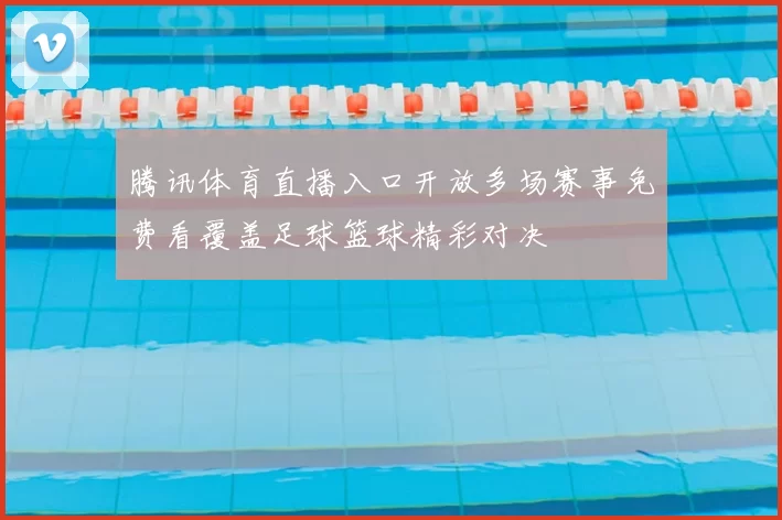 腾讯体育直播入口开放多场赛事免费看覆盖足球篮球精彩对决