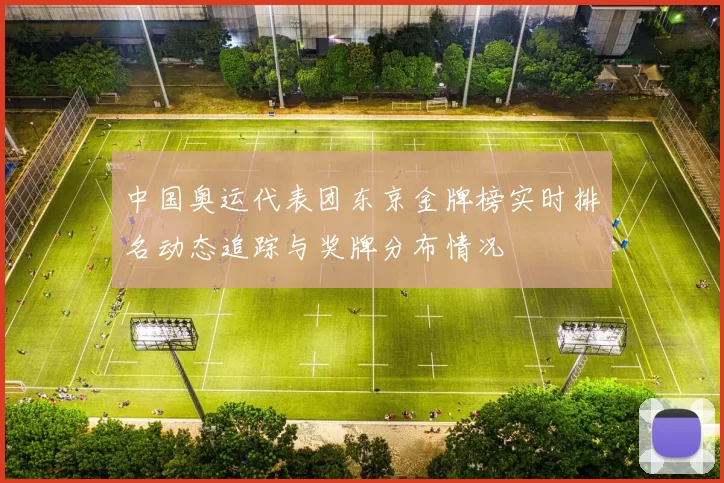 中国奥运代表团东京金牌榜实时排名动态追踪与奖牌分布情况