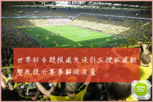 世界杯专题报道失误引发搜狐道歉整改提升赛事解读质量
