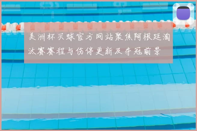 美洲杯买球官方网站聚焦阿根廷淘汰赛赛程与伤停更新及夺冠前景