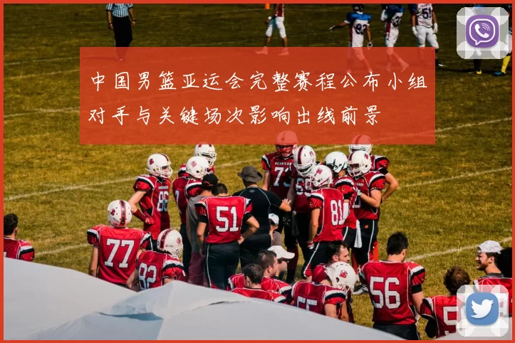 中国男篮亚运会完整赛程公布小组对手与关键场次影响出线前景