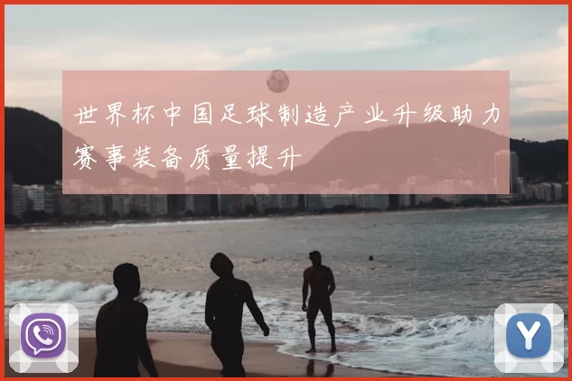 世界杯中国足球制造产业升级助力赛事装备质量提升