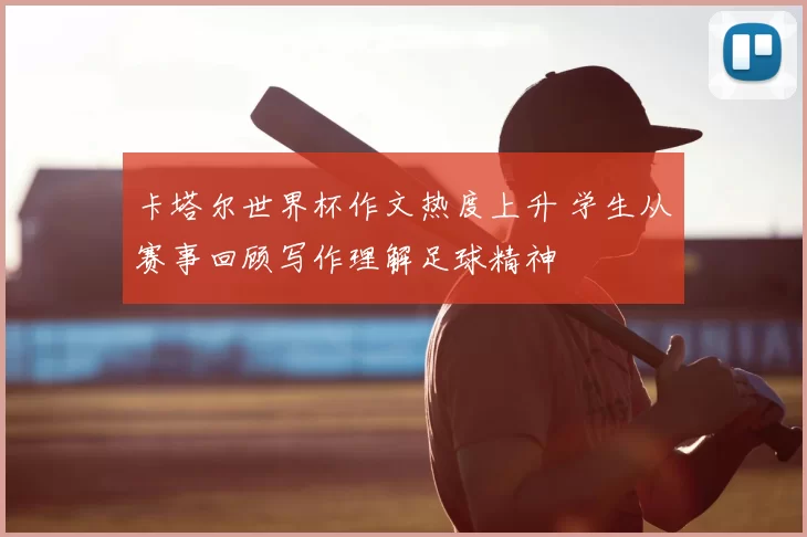 卡塔尔世界杯作文热度上升 学生从赛事回顾写作理解足球精神