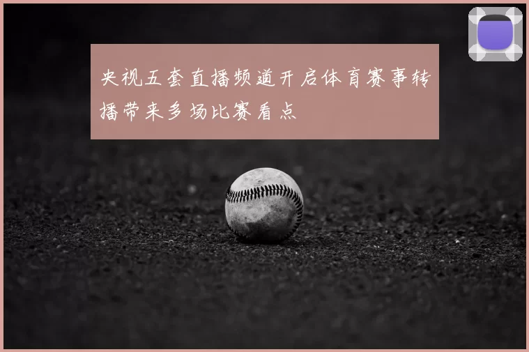 央视五套直播频道开启体育赛事转播带来多场比赛看点