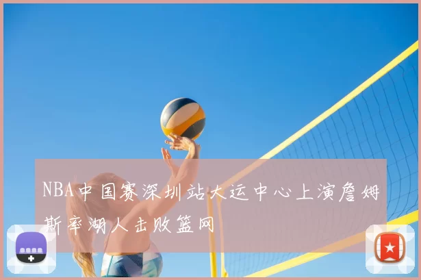 NBA中国赛深圳站大运中心上演詹姆斯率湖人击败篮网