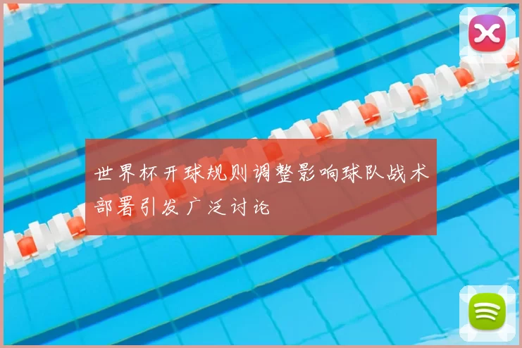 世界杯开球规则调整影响球队战术部署引发广泛讨论