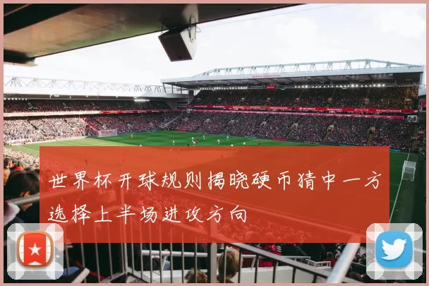 世界杯开球规则揭晓硬币猜中一方选择上半场进攻方向