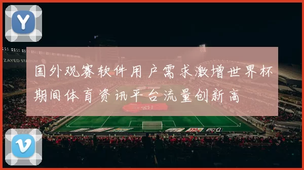 国外观赛软件用户需求激增世界杯期间体育资讯平台流量创新高