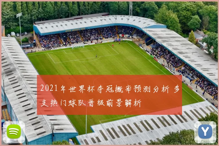 2021年世界杯夺冠概率预测分析 多支热门球队晋级前景解析