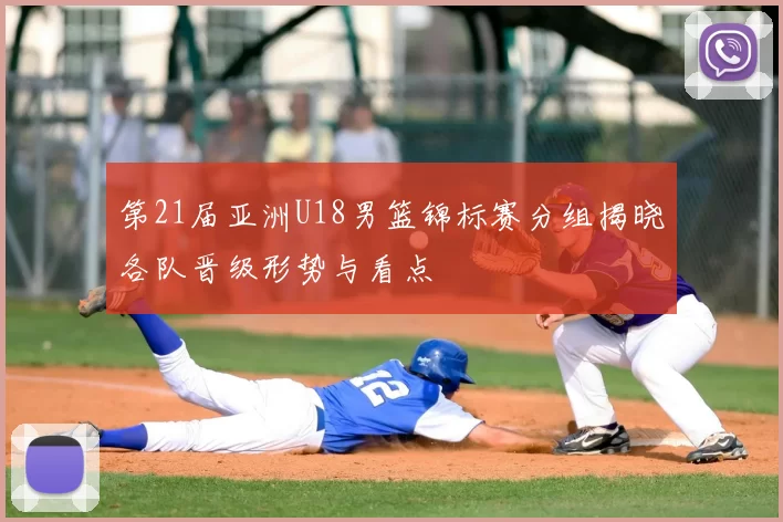 第21届亚洲U18男篮锦标赛分组揭晓各队晋级形势与看点