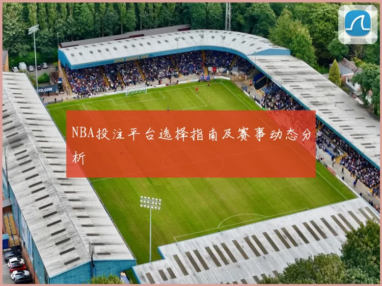 NBA投注平台选择指南及赛事动态分析