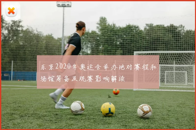 东京2020年奥运会举办地对赛程和场馆筹备及观赛影响解读