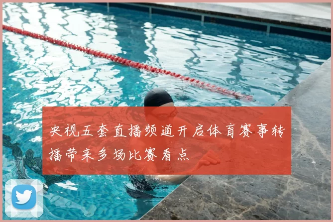 央视五套直播频道开启体育赛事转播带来多场比赛看点