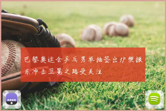 巴黎奥运会乒乓男单抽签出炉樊振东冲击卫冕之路受关注