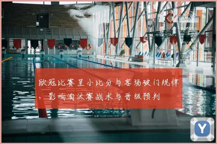 欧冠比赛呈小比分与客场破门规律，影响淘汰赛战术与晋级预判