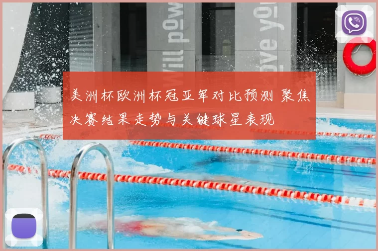 美洲杯欧洲杯冠亚军对比预测 聚焦决赛结果走势与关键球星表现