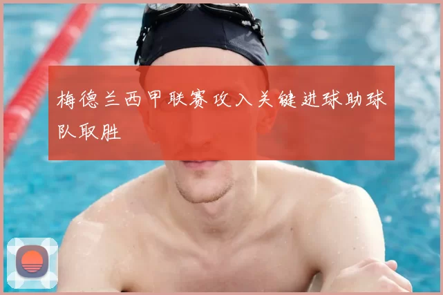 梅德兰西甲联赛攻入关键进球助球队取胜
