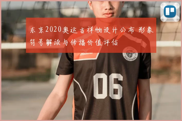 东京2020奥运吉祥物设计公布 形象符号解读与传播价值评估
