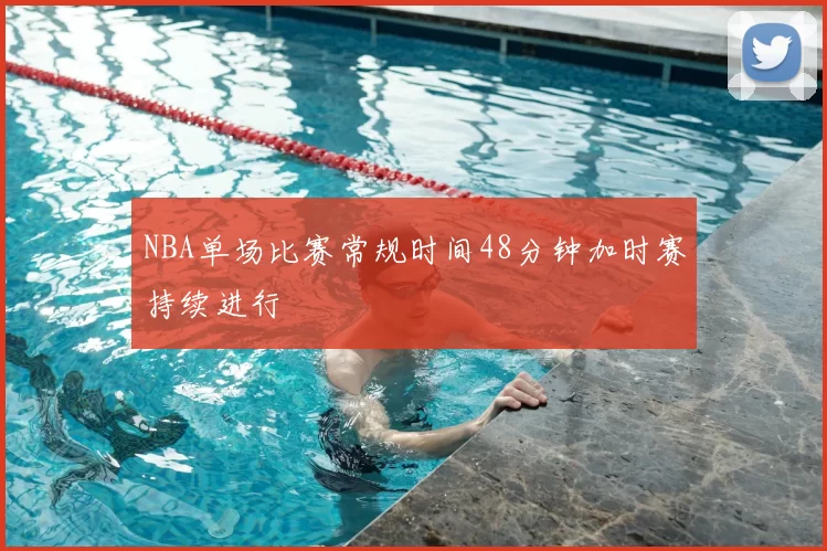 NBA单场比赛常规时间48分钟加时赛持续进行