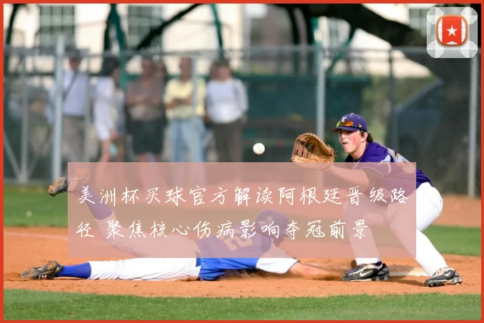 美洲杯买球官方解读阿根廷晋级路径 聚焦核心伤病影响夺冠前景