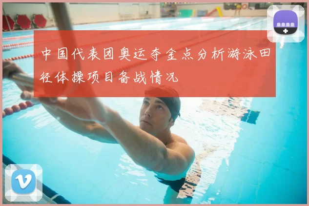 中国代表团奥运夺金点分析游泳田径体操项目备战情况