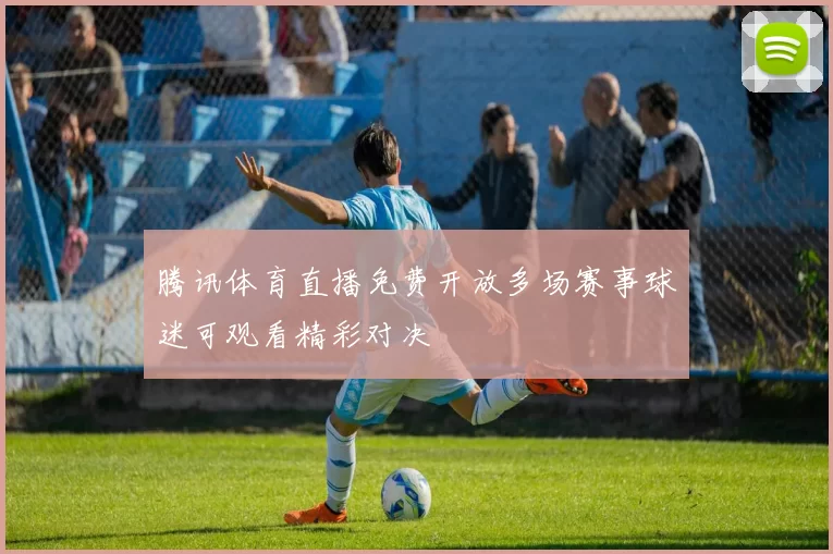 腾讯体育直播免费开放多场赛事球迷可观看精彩对决
