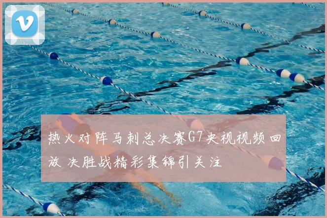 热火对阵马刺总决赛G7央视视频回放 决胜战精彩集锦引关注