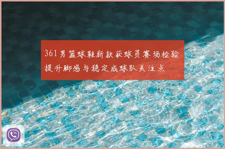 361男篮球鞋新款获球员赛场检验 提升脚感与稳定成球队关注点