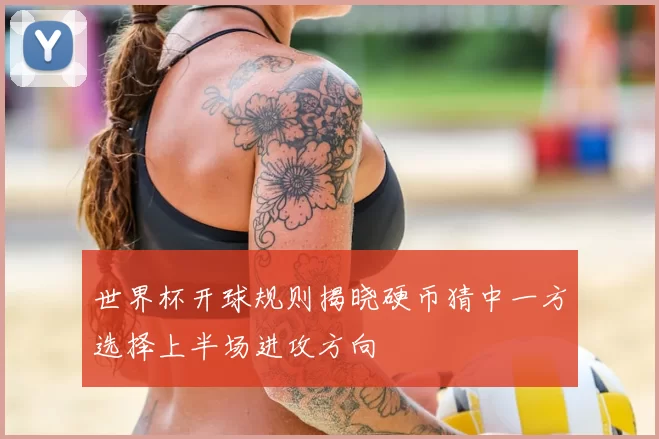 世界杯开球规则揭晓硬币猜中一方选择上半场进攻方向