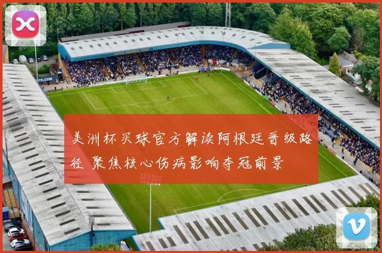 美洲杯买球官方解读阿根廷晋级路径 聚焦核心伤病影响夺冠前景