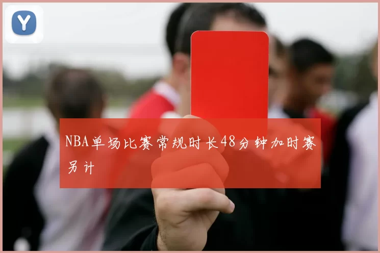 NBA单场比赛常规时长48分钟加时赛另计