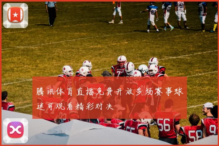 腾讯体育直播免费开放多场赛事球迷可观看精彩对决