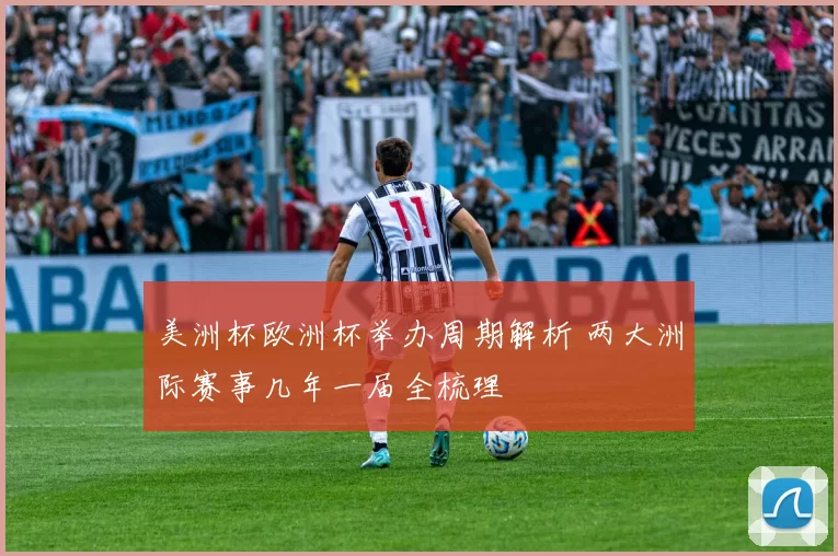美洲杯欧洲杯举办周期解析 两大洲际赛事几年一届全梳理