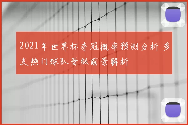 2021年世界杯夺冠概率预测分析 多支热门球队晋级前景解析