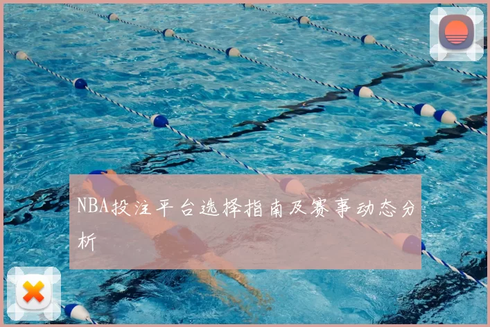 NBA投注平台选择指南及赛事动态分析