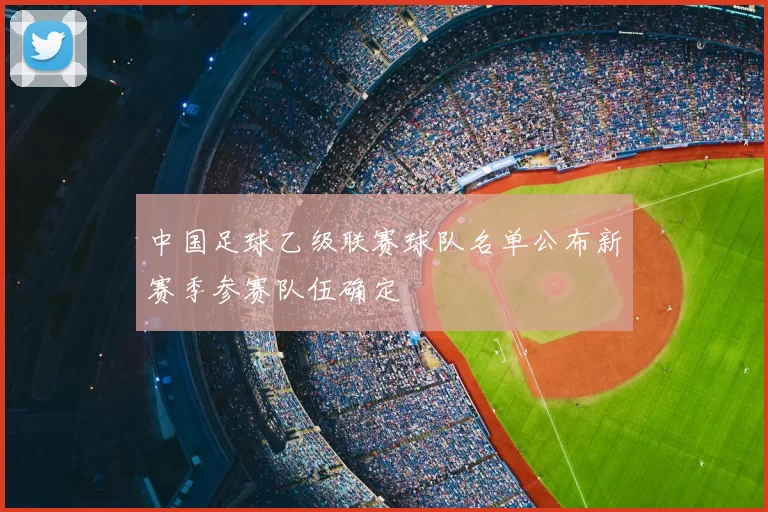 中国足球乙级联赛球队名单公布新赛季参赛队伍确定