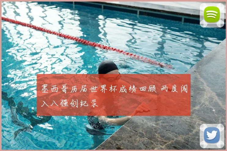 墨西哥历届世界杯成绩回顾 两度闯入八强创纪录