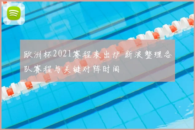 欧洲杯2021赛程表出炉 新浪整理各队赛程与关键对阵时间