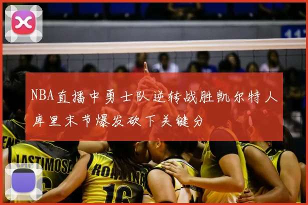 NBA直播中勇士队逆转战胜凯尔特人库里末节爆发砍下关键分