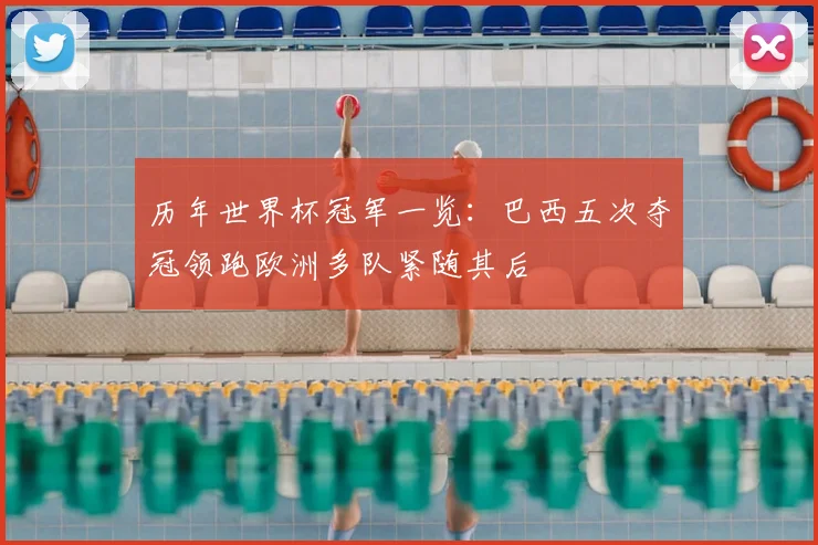 历年世界杯冠军一览:巴西五次夺冠领跑欧洲多队紧随其后