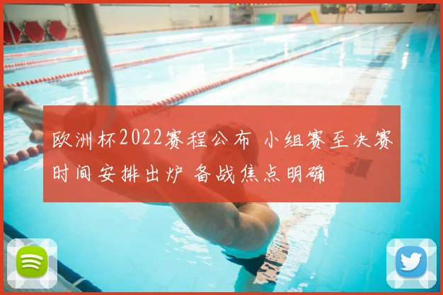 欧洲杯2022赛程公布 小组赛至决赛时间安排出炉 备战焦点明确