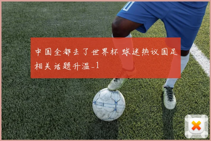 中国全都去了世界杯 球迷热议国足相关话题升温_1