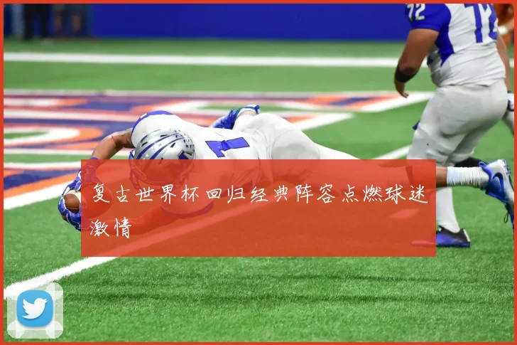 复古世界杯回归经典阵容点燃球迷激情