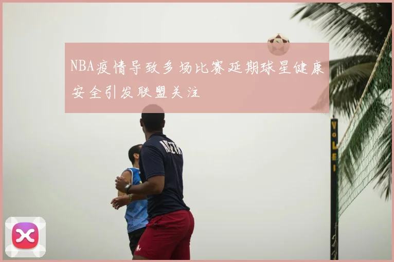 NBA疫情导致多场比赛延期球星健康安全引发联盟关注