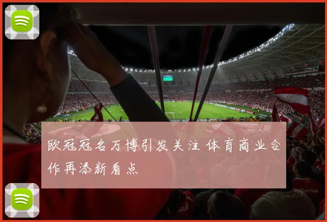 欧冠冠名万博引发关注 体育商业合作再添新看点