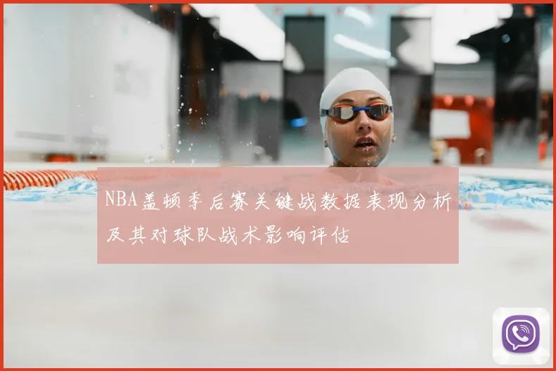 NBA盖顿季后赛关键战数据表现分析及其对球队战术影响评估