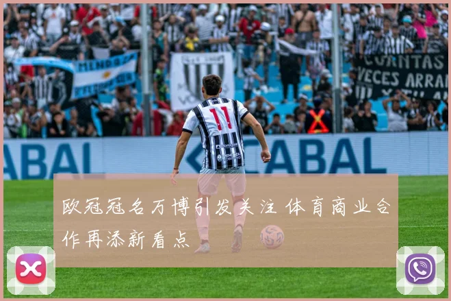 欧冠冠名万博引发关注 体育商业合作再添新看点