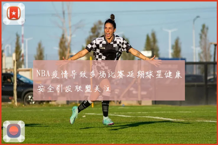 NBA疫情导致多场比赛延期球星健康安全引发联盟关注